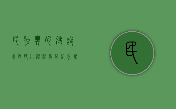 民法典的建设用地使用权注销登记有哪些（国有建设用地使用权及房屋所有权注销登记）