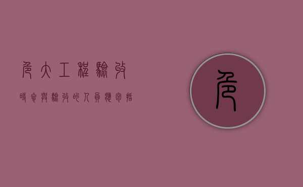 危大工程验收时参与验收的人员应包括（危大工程验收时参与验收的人员应包括哪些）