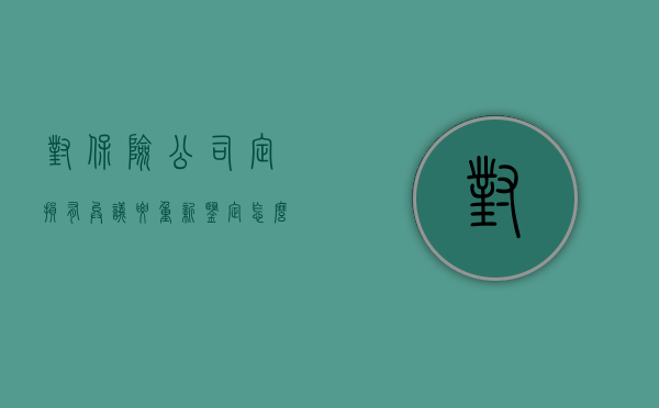 对保险公司定损有异议,要重新鉴定怎么办（保险公司定损行为的合理性及定损争议的处理）