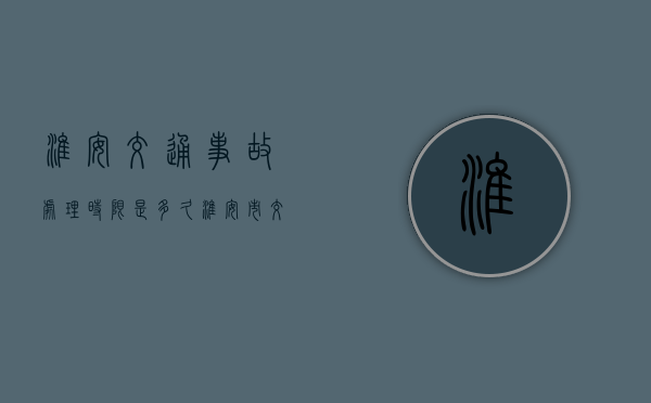 淮安交通事故处理时限是多久？（淮安市交警支队事故处理大队(淮安市健康西路152—4号)）