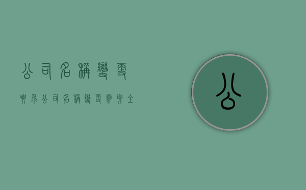 公司名称变更要求（公司名称变更需要全体股东签字吗）