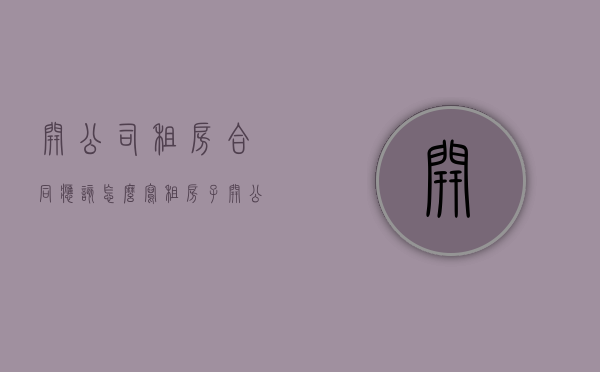 开公司租房合同应该怎么写（租房子开公司发票怎么开）