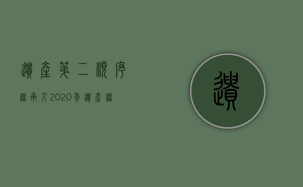 遗产第二顺序继承人（2020年遗产继承法第二继承人是子女还是父母）