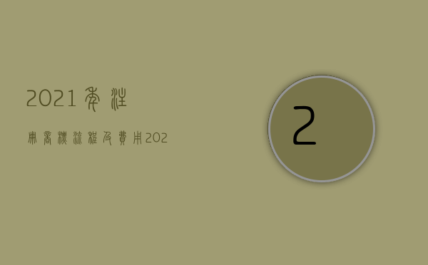 2021年注册商标流程及费用（2022商标注册费用是怎么规定的）