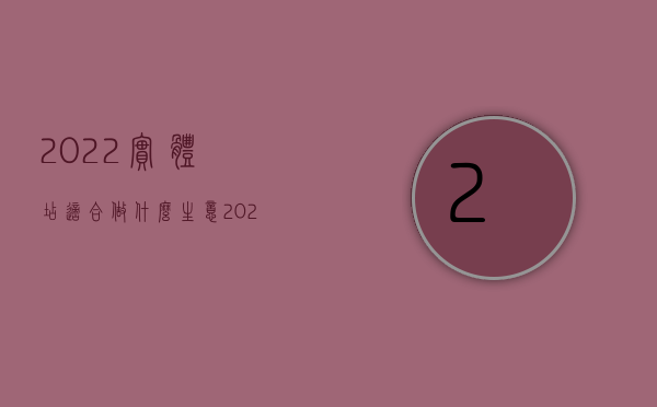 2022实体店适合做什么生意（2022实际车主承担赔偿责任吗,交通事故赔偿要准备什么材料）