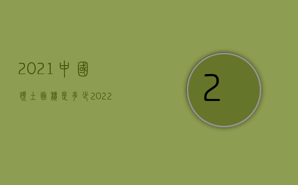 2021中国领土面积是多少?（2022指定中国的领土延伸申请办理删减不符合中国有关规定怎么办）