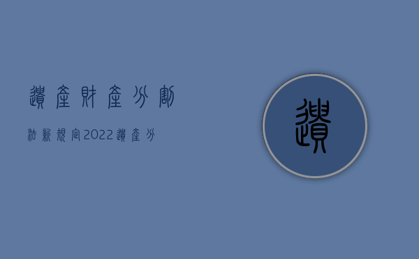 遗产财产分割法新规定（2022遗产分割的程序有哪些）