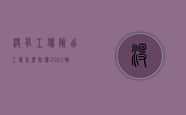 没有工伤险出工伤怎么赔偿（2022职工没有申报工伤如何赔偿）