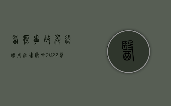 医疗事故纠纷适用法律条文（2022医疗事故纠纷的管辖权是怎么规定的）