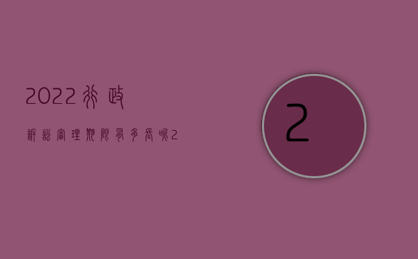 2022行政诉讼审理期限有多长呢（2022行政诉讼审理期限有多长）