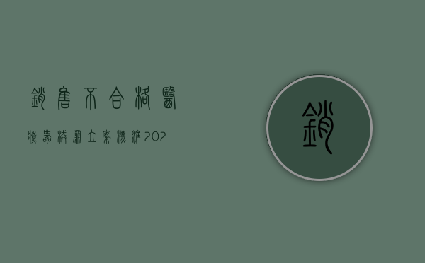 销售不合格医疗器械罪立案标准（2022生产、销售不符合标准的医用器材罪判罚标准是什么）