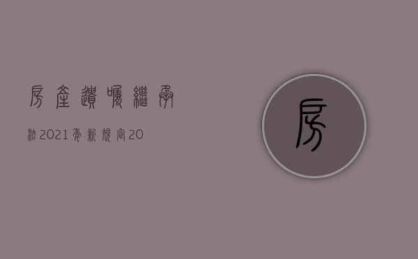 房产遗嘱继承法2021年新规定（2022遗嘱继承程序）