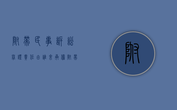 附带民事诉讼举证责任由谁来承担？（附带民事诉讼的举证责任）