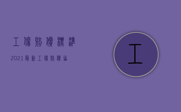 工伤赔偿标准2021最新工伤赔偿协议书（2022在没有合同的情况下工伤应该如何赔偿）