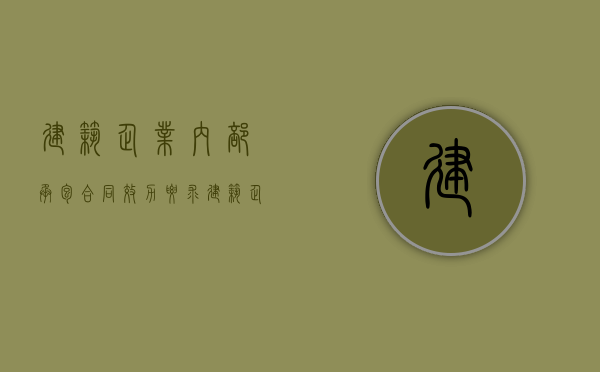 建筑企业内部承包合同效力要求（建筑企业内部承包合同效力如何）