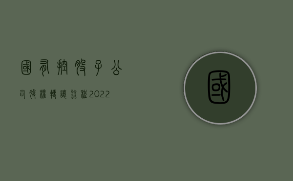 国有控股子公司股权转让流程（2022有限责任公司国有股权转让的流程）