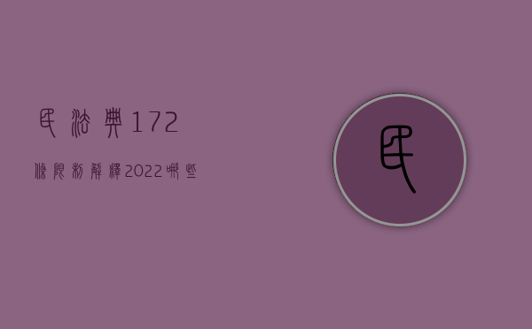 民法典172条限制解释（2022哪些情形法院可认定为民法典第147条规定的重大误解）