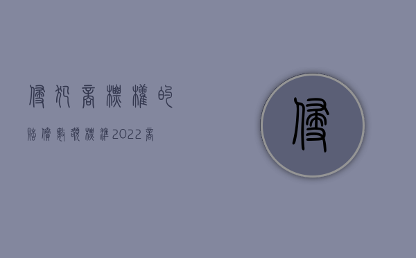 侵犯商标权的赔偿数额标准（2022商标侵权赔偿标准包括哪些）