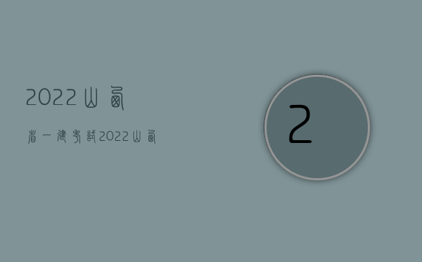 2022山西省一建考试（2022山西省交通事故赔偿标准）