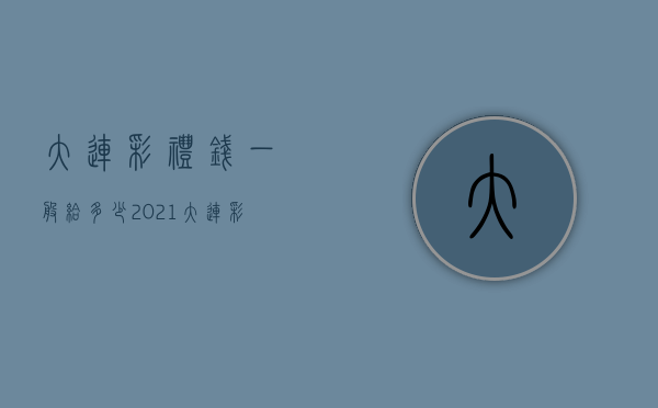 大连彩礼钱一般给多少2021（大连彩礼返还的法律规定2022是什么）