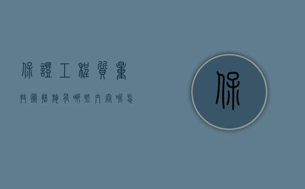 保证工程质量技术措施有哪些内容呢怎么写（保证工程质量技术措施有哪些内容？）