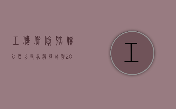 工伤保险赔偿以后公司有没有赔偿（2022如果认定为工伤保险公司怎么赔偿）