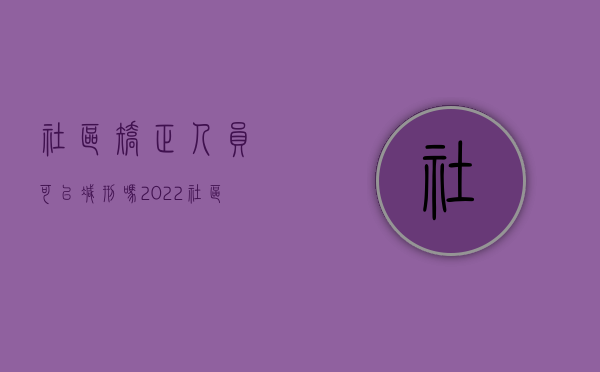 社区矫正人员可以减刑吗（2022社区矫正对象符合减刑条件,批准减刑是法院吗）