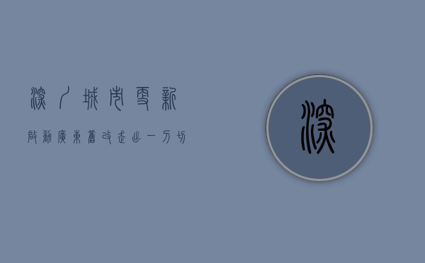 深圳城市更新启动 广东旧改走出“一刀切”（深圳旧城改造小区名单公示）