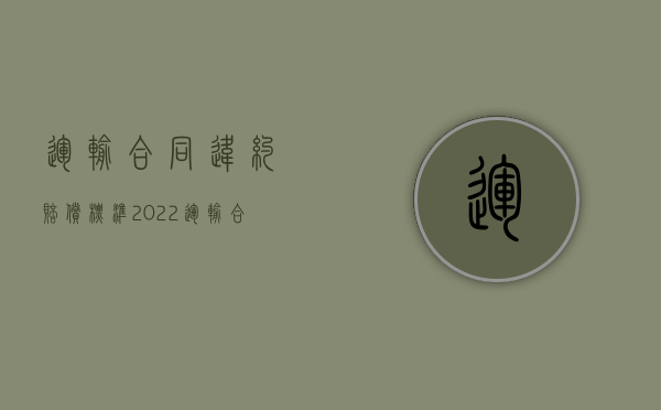 运输合同违约赔偿标准（2022运输合同赔偿金怎么算）