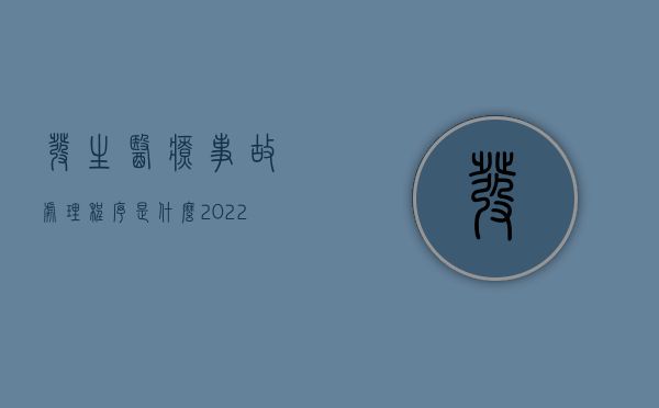 发生医疗事故处理程序是什么（2022医疗事故与医疗纠纷处理流程分别是怎样的）