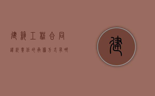 建筑工程合同违约责任的承担方式有哪些？（工程建设违约责任范文）