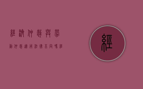 经济仲裁与劳动仲裁适用法律不同吗？（经济仲裁与劳动仲裁的共同点）