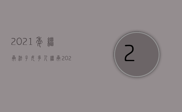 2021年继承法子女多人继承（2022我国继承人的范围如何规定）