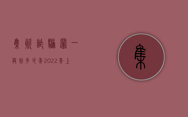 集资诈骗罪一般判多少年（2022年上海集资诈骗判刑是如何规定的）