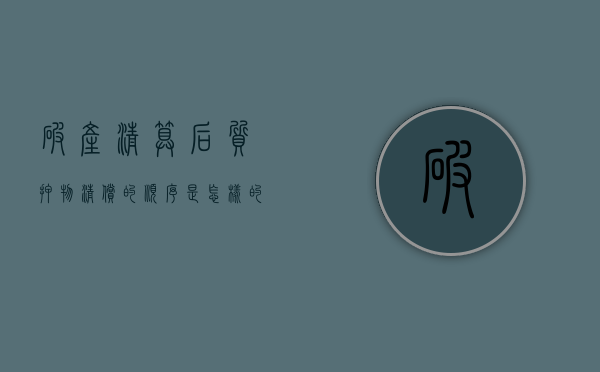 破产清算后质押物清偿的顺序是怎样的？（破产清算后质押物清偿的顺序是怎样的呢）