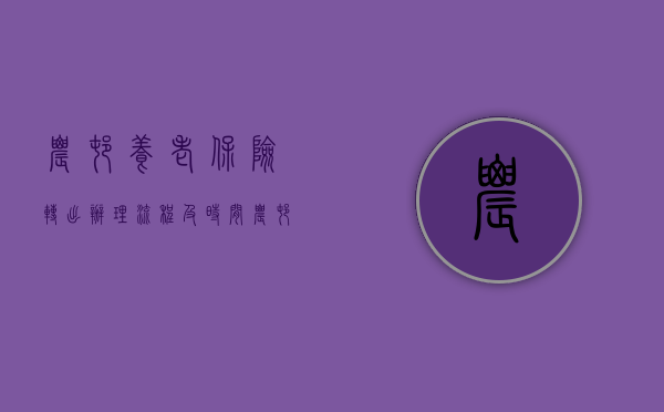 农村养老保险转出办理流程及时间（农村养老保险怎么转到社保里面?）