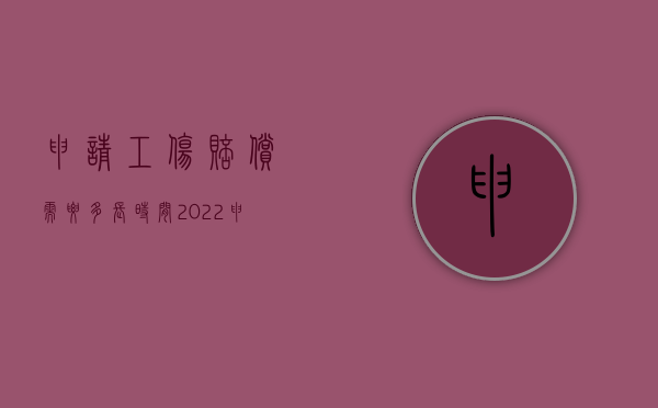 申请工伤赔偿需要多长时间（2022申请工伤期间能否去要工伤赔偿）