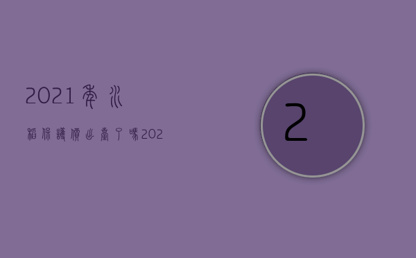 2021年水稻保护价出台了吗（2022水稻种子气候原因导致减产能要赔偿吗）