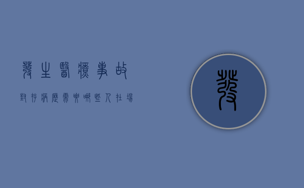 发生医疗事故封存病历需要哪些人在场（发生医疗事故争议需要封存病历时封存的病历是复印件）