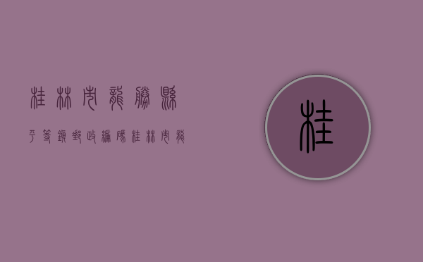 桂林市龙胜县平等镇邮政编码（桂林市龙胜各族自治县泗水村驻村工作队队员）