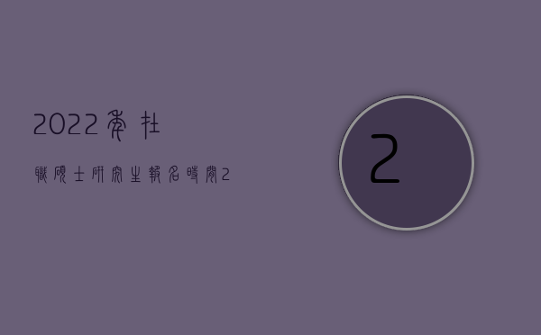 2022年在职硕士研究生报名时间（2022在工厂碰瞎一只眼睛可以获得多少赔偿）